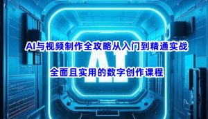 AI与视频制作全攻略从入门到精通实战,全面且实用的数字创作课程-知一资源网