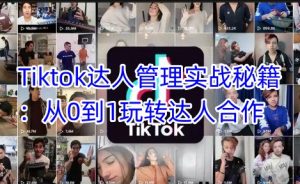 Tiktok达人管理实战秘籍:从0到1玩转达人合作-知一资源网