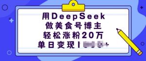 用DeepSeek做美食号博主,轻松涨粉20万,单日变现多张-知一资源网
