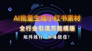 AI批量生成小红书素材,全行业引流万能模版,矩阵操作,加爆微信-知一资源网