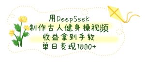 用DeepSeek制作古人健身操视频,收益拿到手软,单日变现数张-知一资源网