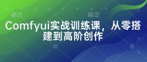 Comfyui实战训练课,从零搭建到高阶创作-知一资源网