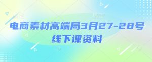 电商素材高端局3月27-28号线下课资料,全程场记+100多张ppt图片+重点视频+课程思维导图+录音带字幕-知一资源网