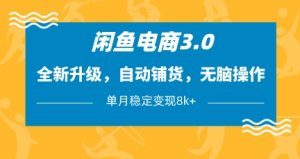 闲鱼电商3.0,全新升级,自动铺货,无脑操作,单月稳定变现8k+【揭秘】-知一资源网