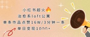 小红书超火的治愈系loft公寓,单条作品点赞16W,3分钟一条,单日变现数张-知一资源网