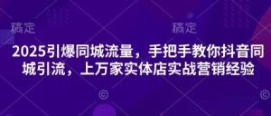 2025引爆同城流量,手把手教你抖音同城引流,上万家实体店实战营销经验-知一资源网