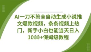 AI一刀不剪全自动生成小说推文爆款视频,条条视频上热门,新手小白也能当天日入数张-知一资源网