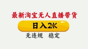 25年3月淘宝无人直播带货，日入多张，不违规不封号，独家技术，操作简单【揭秘】-知一资源网