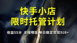 快手小店限时托管计划,收益55分,全程喂饭,单日稳定变现5张【揭秘】-知一资源网