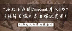 历史小白用DeepSeek月入3W？《经济日报》点名爆款赛道！-知一资源网
