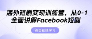 海外短剧变现训练营,从0-1全面讲解Facebook短剧-知一资源网