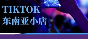 Tiktok东南亚跨境小店运营班,一门专业的TK小店运营培训课-知一资源网