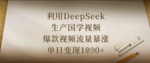 利用DeepSeek生产国学视频,爆款视频流量暴涨,单日变现数张-知一资源网