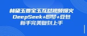持续爆火的林黛玉贾宝玉互怼视频,比爽文还好看,利用DeepSeek+即梦+豆包就可以完美复刻-知一资源网