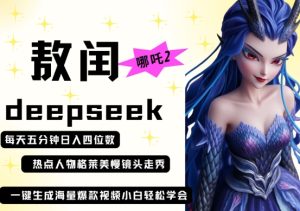 deepseek+哪吒2敖润姑姑走秀+爆款视频,起号快,爆款多,每天五分钟,日入四位数-知一资源网
