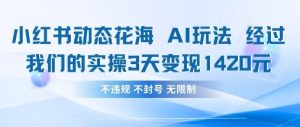 小红书动态花海AI玩法，我们实操3天变现1420-知一资源网