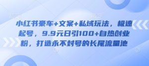 小红书豪车+文案+私域玩法,极速起号,9.9元日引100+自热创业粉,打造永不封号的长尾流量池-知一资源网