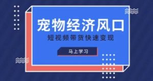 宠物赛道快速变现精品课,宠物经济风口,短视频带货快速变现-知一资源网