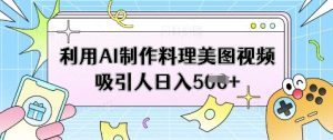 利用AI制作料理美图视频吸引人日入5张-知一资源网