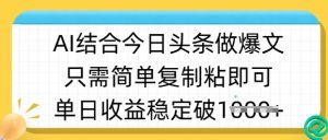 ai结合今日头条做半原创爆款视频,单日收益稳定多张,只需简单复制粘-知一资源网