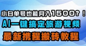 小白单号也能月入1500?AI一键搞定旅游视频,最新携程搬砖教程-知一资源网