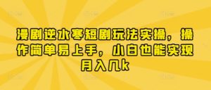 漫剧逆水寒短剧玩法实操，操作简单易上手，小白也能实现月入几k-知一资源网
