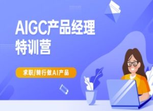 AIGC产品经理特训营-产品经理较教程,求职转行做AI产品-知一资源网
