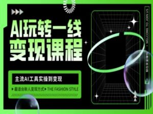 AI玩转一线变现课程,主流AI工具实操到变现,玩转AI自媒体,打爆你的线上流量-知一资源网