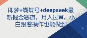 即梦+蝴蝶号+deepseek最新掘金赛道,月入过W,小白跟着操作也能做到-知一资源网
