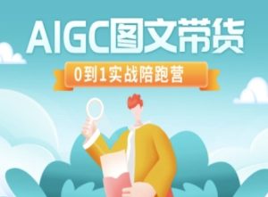 AIGC图文带货，0到1实战陪跑营-知一资源网