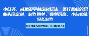 小红书咸鱼多平台定制玩法,各行各业的职业头像定制,制作简单,客单价高,小白也能轻松制作-知一资源网