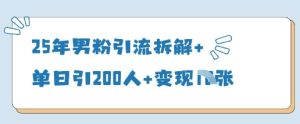 25年男粉引流拆解+单日引200人+变现多张-知一资源网
