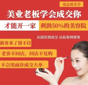 美业老板学会成交，你才能开一家利润50的美容院，从面诊到成交，从拓客到留客-知一资源网