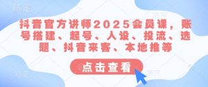 抖音官方讲师2025会员课,账号搭建、起号、人设、投流、选题、抖音来客、本地推等-知一资源网