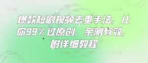 爆款短剧视频去重手法，让你99%过原创，亲测有效，附详细教程-知一资源网