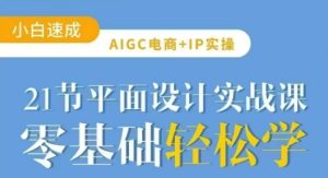 AIGC电商必备实操21节平面设计实战课,教你玩转AI-知一资源网