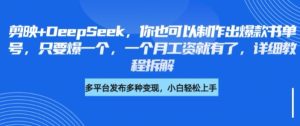 剪映+DeepSeek,你也可以制作出爆款书单号,只要爆一个,一个月工资就有了,详细教程拆解-知一资源网