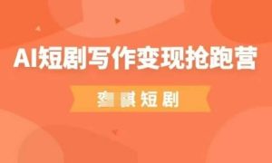 AI短剧写作变现抢跑营,门槛低,0基础,普通人做副业的绝佳机会-知一资源网