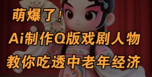 用Ai制作Q版戏剧人物,手把手教你吃透中老年经济,5分钟一个成品,多渠道变现-知一资源网