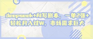 deepseek+AI写剧本,一单2张+ 轻松月入过W,市场需求巨大-知一资源网