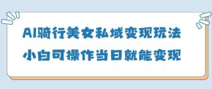 AI骑行美女私域变现玩法小白可操作当日变现5张-知一资源网