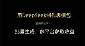 用DeepSeek制作表情包,批量生成,多平台获取收益-知一资源网