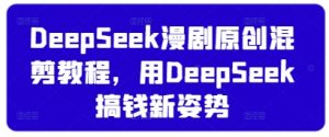 DeepSeek漫剧原创混剪教程,用DeepSeek搞钱新姿势-知一资源网