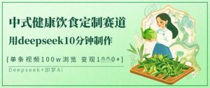 爆火中式健康饮食定制赛道,用deepseek10分钟制作,单条视频100w浏览,单日变现多张-知一资源网