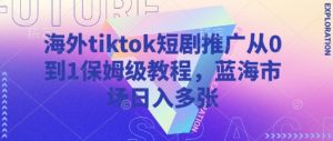 海外tiktok短剧推广从0到1保姆级教程,蓝海市场日入多张-知一资源网