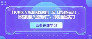 TK美区无货源店群项目【2.0整套玩法】，闭着眼睛入场就对了，挣的全是美刀-知一资源网