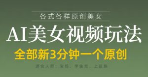 各类AI美女视频玩法,3分钟一个原创,当天可变现-知一资源网