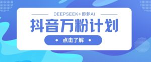 抖音万粉计划,利用DeepSeek+即梦AI生成视频,快速涨到万粉-知一资源网
