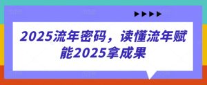2025流年密码，读懂流年赋能2025拿成果-知一资源网