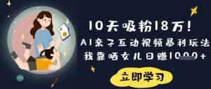 10天吸粉18W!AI亲子互动视频暴利玩法,我靠晒女儿日入数张-知一资源网